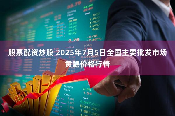 股票配资炒股 2025年7月5日全国主要批发市场黄鳝价格行情
