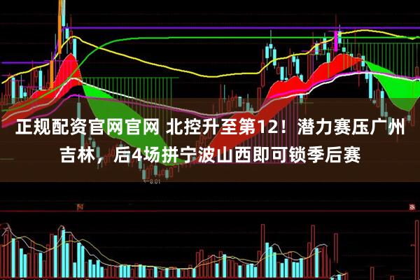 正规配资官网官网 北控升至第12！潜力赛压广州吉林，后4场拼宁波山西即可锁季后赛