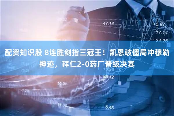 配资知识股 8连胜剑指三冠王！凯恩破僵局冲穆勒神迹，拜仁2-0药厂晋级决赛
