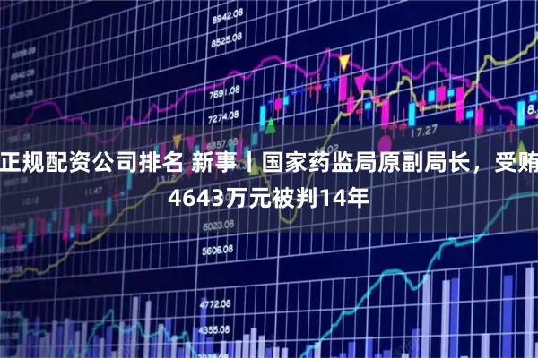 正规配资公司排名 新事丨国家药监局原副局长，受贿4643万元被判14年